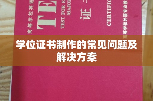 汉中学位证书制作的常见问题及解决方案